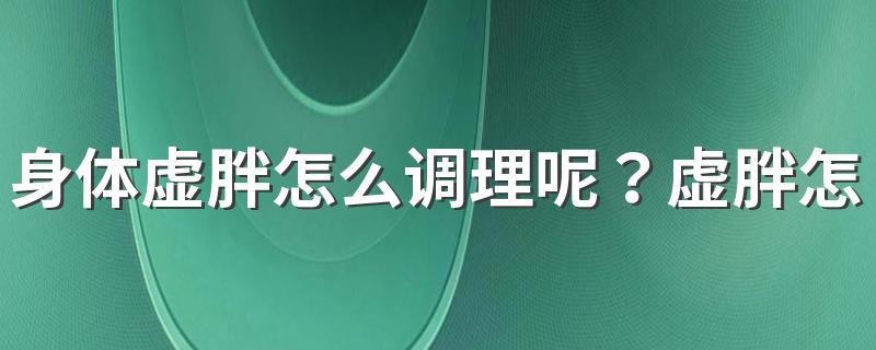 身体虚胖怎么调理呢？虚胖怎么减肥才有效果？