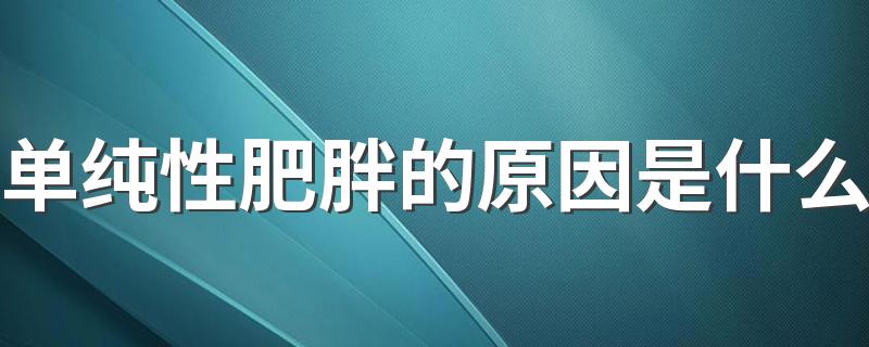 单纯性肥胖的原因是什么 为什么女性更年期容易肥胖