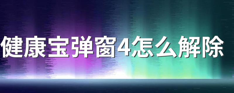 健康宝弹窗4怎么解除