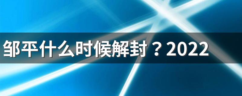 邹平什么时候解封？2022邹平疫情预计结束时间