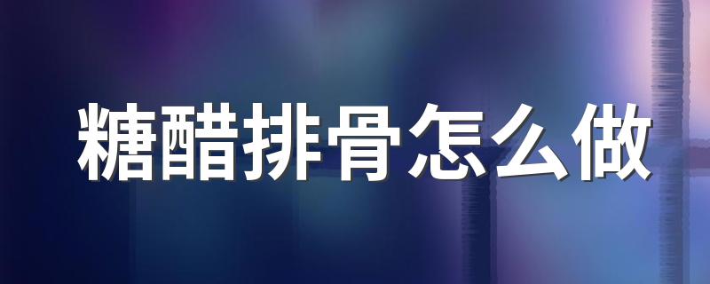 糖醋排骨怎么做 家常简单排骨怎么做