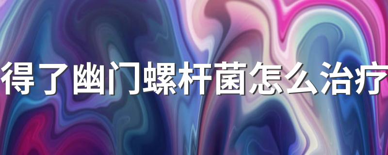 得了幽门螺杆菌怎么治疗 得了幽门螺旋杆菌全家都会被传染吗