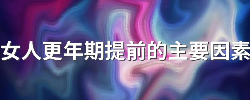 女人更年期提前的主要因素