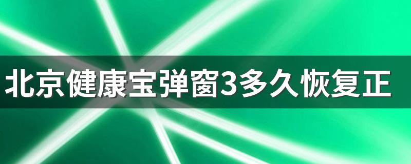 北京健康宝弹窗3多久恢复正常