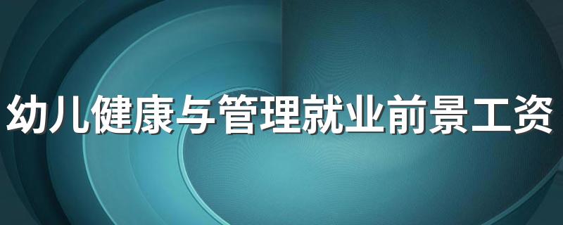 幼儿健康与管理就业前景工资 未来薪资待遇如何