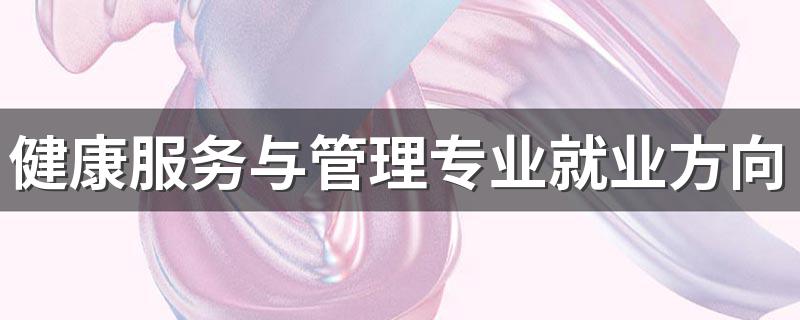 健康服务与管理专业就业方向 有什么岗位