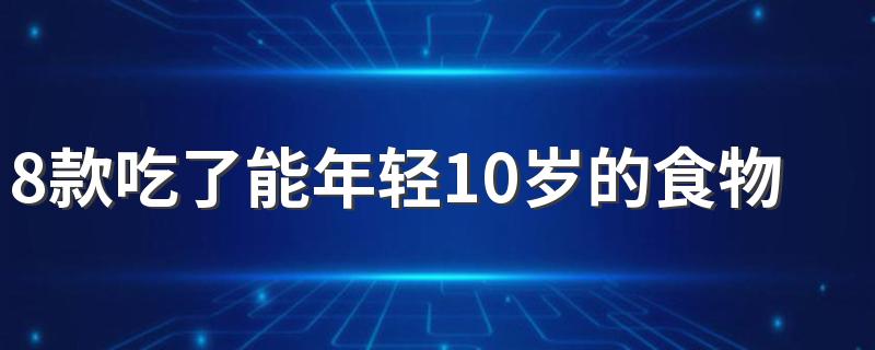 8款吃了能年轻10岁的食物