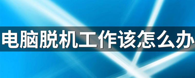 电脑脱机工作该怎么办 电脑如何取消脱机工作