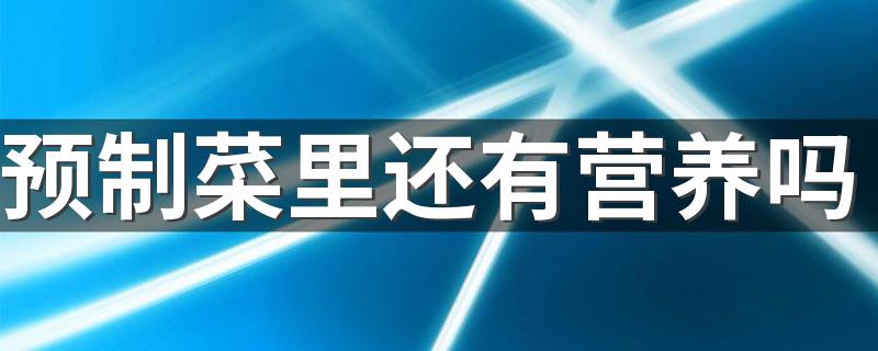 预制菜里还有营养吗 预制菜怎么吃营养健康