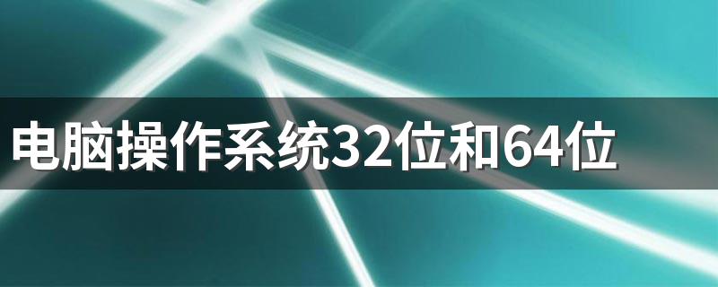 电脑操作系统32位和64位的区别 如何查看电脑多少位