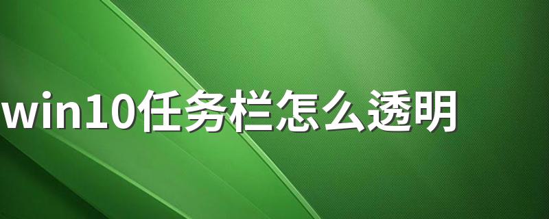 win10任务栏怎么透明 怎么让win10任务栏透明