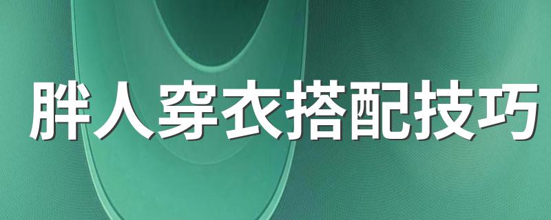 胖人穿衣搭配技巧 胖人如何穿衣