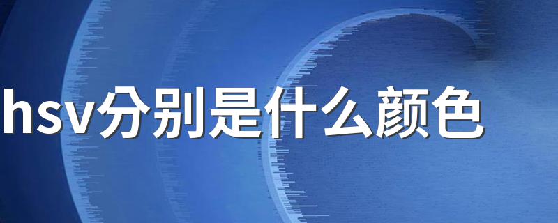 hsv分别是什么颜色 参数分别是什么