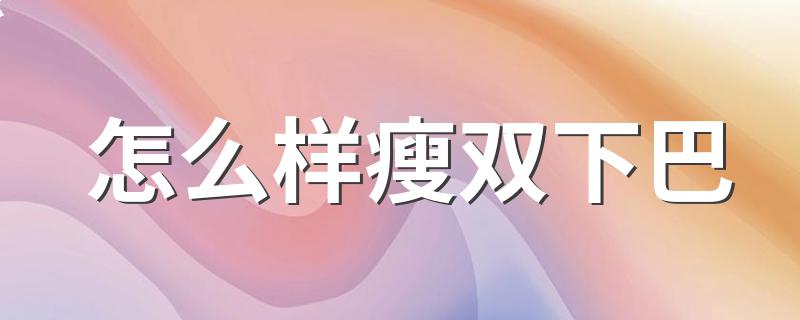 怎么样瘦双下巴 瘦双下巴方法