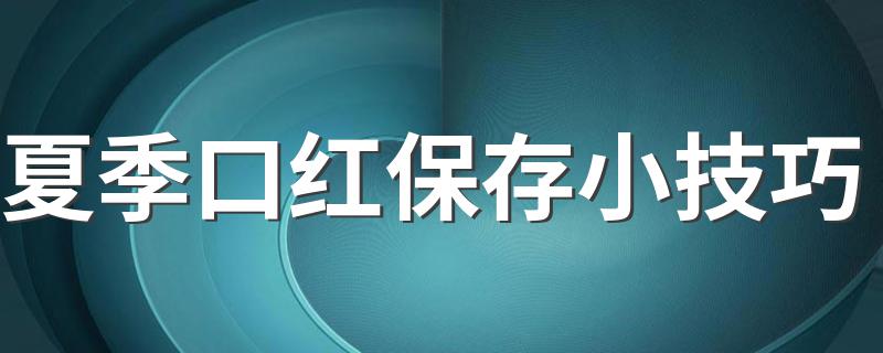 夏季口红保存小技巧 夏季口红怎么保存