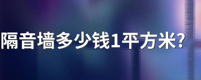 隔音墙多少钱1平方米? 隔音墙包工包料多少钱一平方