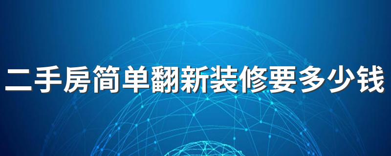 二手房简单翻新装修要多少钱 二手房简装预算清单