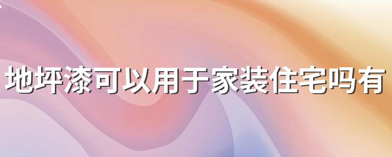 地坪漆可以用于家装住宅吗有毒吗 金刚砂耐磨地坪多少钱一平