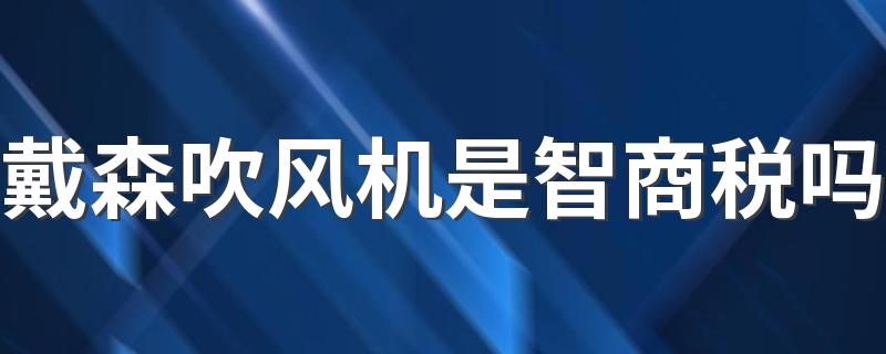 戴森吹风机是智商税吗 戴森吹风机为什么那么贵