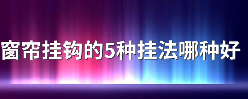 窗帘挂钩的5种挂法哪种好 用挂钩挂窗帘怎样挂效果好