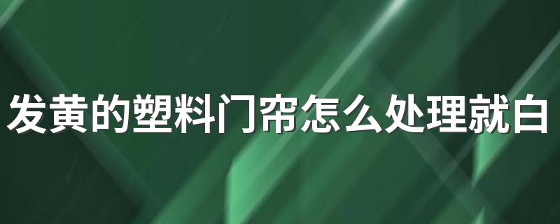 发黄的塑料门帘怎么处理就白了 清洗塑料门帘注意事项