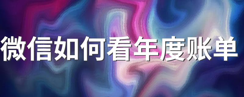 微信如何看年度账单 微信年度账单查询方法