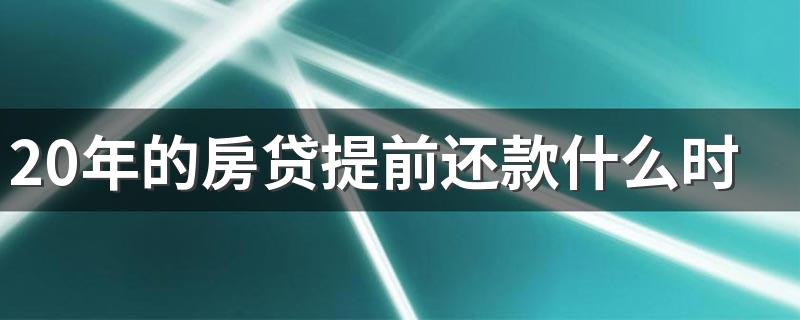 20年的房贷提前还款什么时候最合适 房贷20年提前还款最佳时间