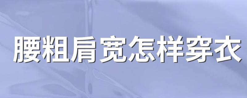 腰粗肩宽怎样穿衣 腰粗肩宽穿衣技巧