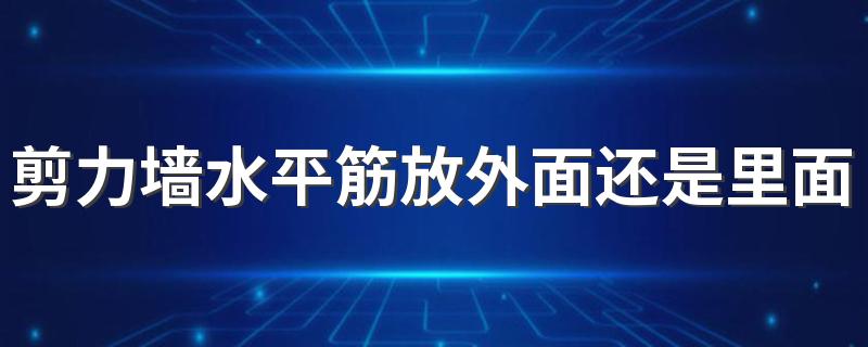 剪力墙水平筋放外面还是里面 剪力墙钢筋搭接规范要求