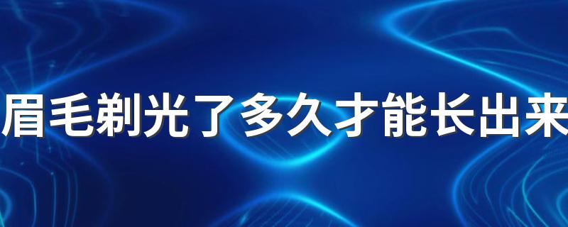 眉毛剃光了多久才能长出来 眉毛剃掉后多久才能完全长出来