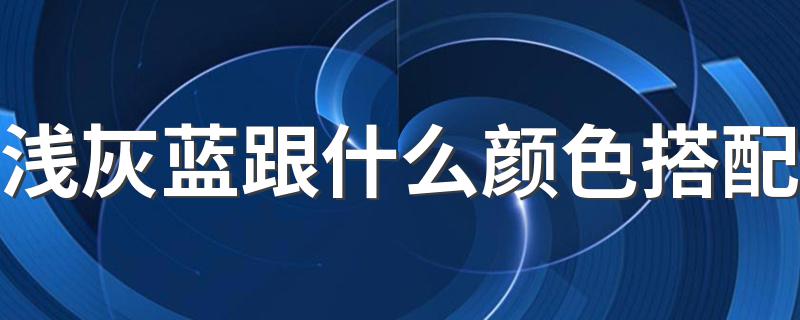 浅灰蓝跟什么颜色搭配 不同风格分析