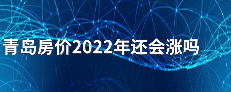 青岛房价2022年还会涨吗 青岛房价为什么下跌