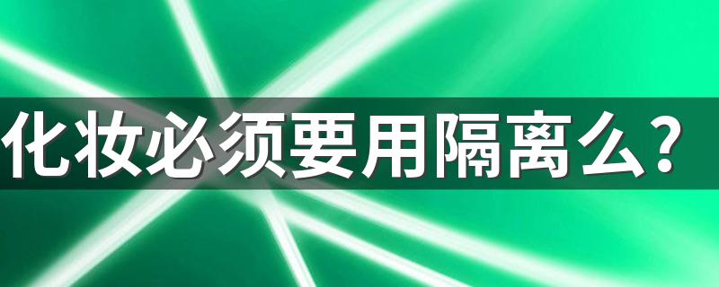 化妆必须要用隔离么? 化妆必须要用隔离