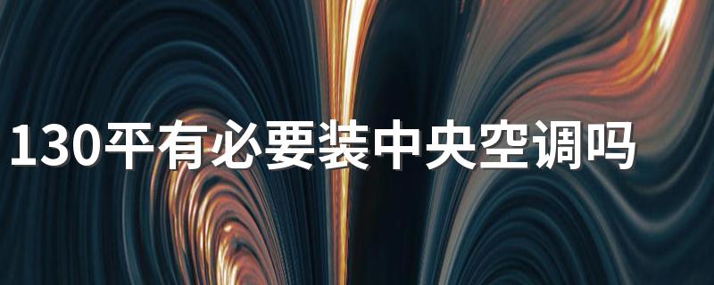 130平有必要装中央空调吗 130平要装多大的空调