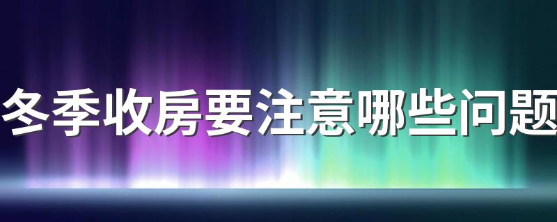 冬季收房要注意哪些问题 冬季收房攻略指南