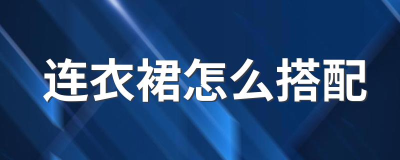 连衣裙怎么搭配 连衣裙搭配