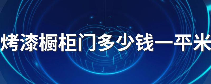 烤漆橱柜门多少钱一平米 烤漆橱柜门的价格一般是多少钱