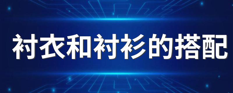 衬衣和衬衫的搭配 衬衣和衬衫的好看搭配