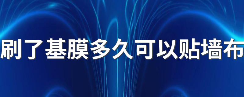 刷了基膜多久可以贴墙布 基膜刷了一个月还能贴墙布吗