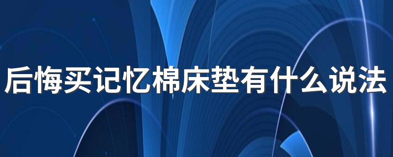 后悔买记忆棉床垫有什么说法 太空记忆棉床垫好吗