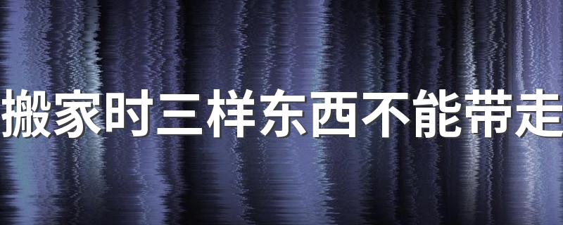 搬家时三样东西不能带走 经常搬家对人有什么影响