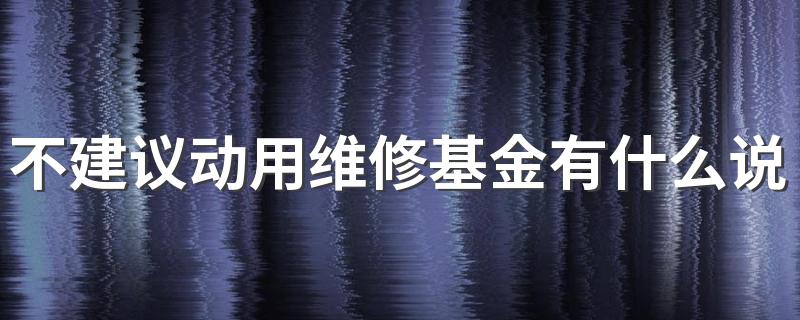 不建议动用维修基金有什么说法 动用维修基金需要多少业主同意