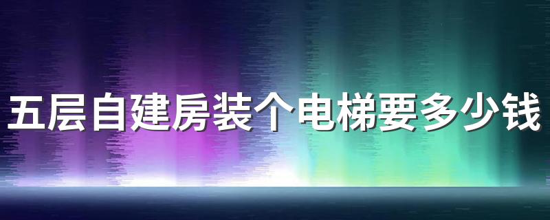 五层自建房装个电梯要多少钱 装电梯需要什么手续