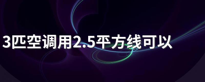 3匹空调用2.5平方线可以吗 3匹空调用几平方线