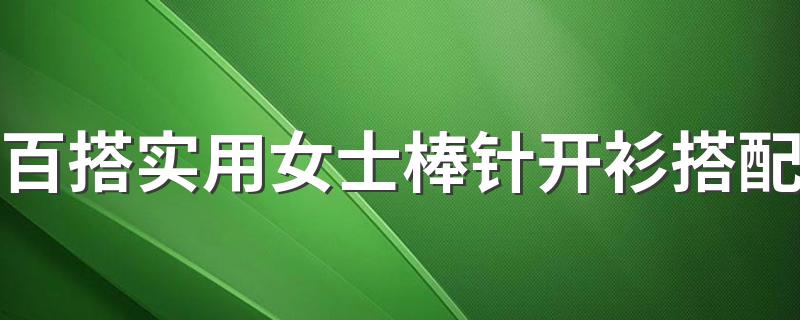 百搭实用女士棒针开衫搭配 有什么搭配的技巧