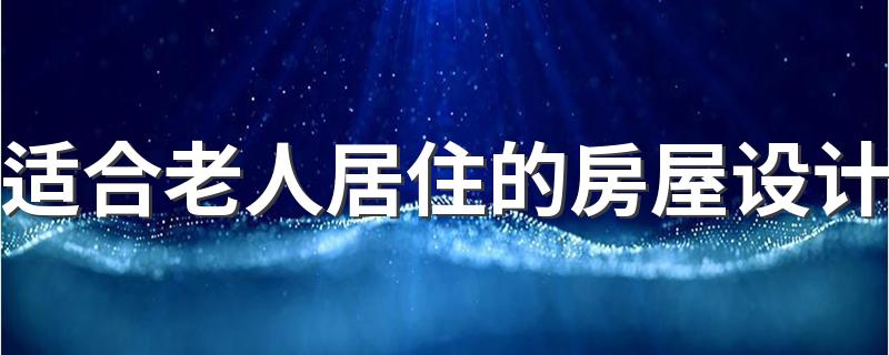 适合老人居住的房屋设计 老人房设计需要注意哪些