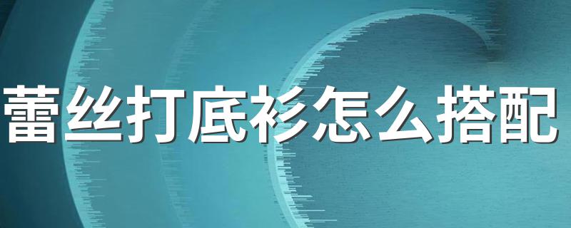 蕾丝打底衫怎么搭配 了解一下