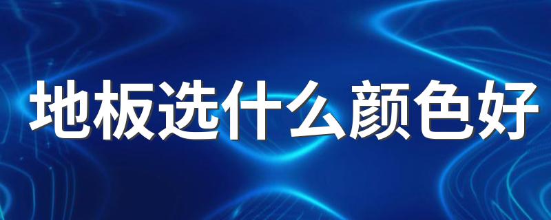 地板选什么颜色好 木地板颜色选择的三个技巧