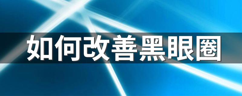 如何改善黑眼圈 怎么改善黑眼圈