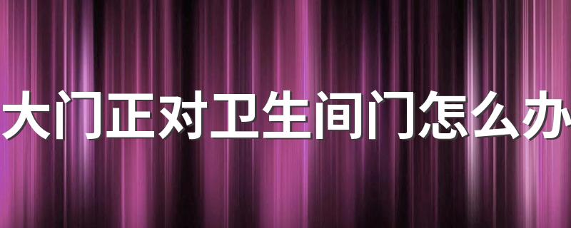 大门正对卫生间门怎么办 5大设计方案可参考